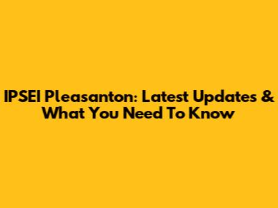IPSEI Pleasanton: Latest Updates & What You Need To Know