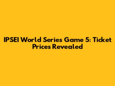 IPSEI World Series Game 5: Ticket Prices Revealed