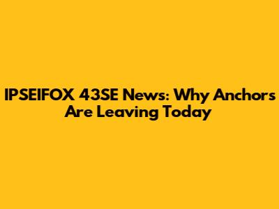 IPSEIFOX 43SE News: Why Anchors Are Leaving Today