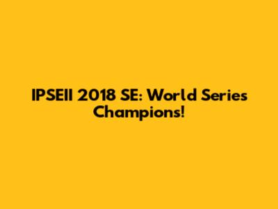 IPSEII 2018 SE: World Series Champions!