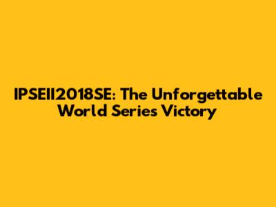 IPSEII2018SE: The Unforgettable World Series Victory