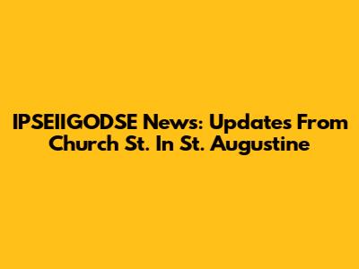 IPSEIIGODSE News: Updates From Church St. In St. Augustine
