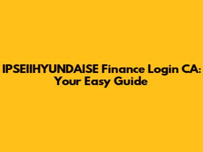 IPSEIIHYUNDAISE Finance Login CA: Your Easy Guide