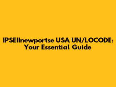 IPSEIInewportse USA UN/LOCODE: Your Essential Guide