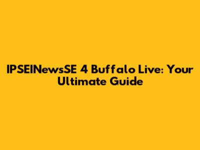 IPSEINewsSE 4 Buffalo Live: Your Ultimate Guide