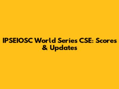 IPSEIOSC World Series CSE: Scores & Updates