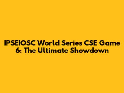 IPSEIOSC World Series CSE Game 6: The Ultimate Showdown