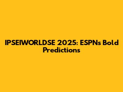IPSEIWORLDSE 2025: ESPN's Bold Predictions