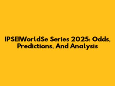 IPSEIWorldSe Series 2025: Odds, Predictions, And Analysis
