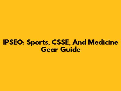 IPSEO: Sports, CSSE, And Medicine Gear Guide