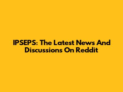 IPSEPS: The Latest News And Discussions On Reddit