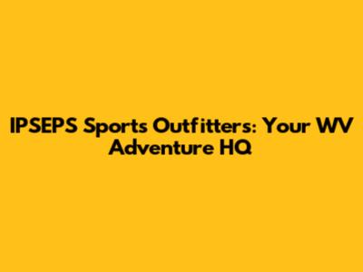 IPSEPS Sports Outfitters: Your WV Adventure HQ