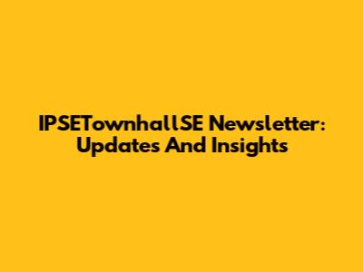 IPSETownhallSE Newsletter: Updates And Insights
