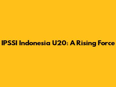 IPSSI Indonesia U20: A Rising Force