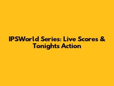 IPSWorld Series: Live Scores & Tonight's Action