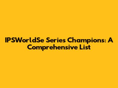 IPSWorldSe Series Champions: A Comprehensive List