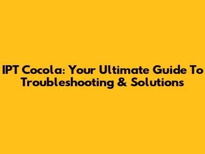 IPT Cocola: Your Ultimate Guide To Troubleshooting & Solutions