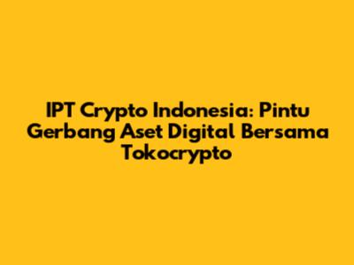 IPT Crypto Indonesia: Pintu Gerbang Aset Digital Bersama Tokocrypto