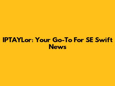 IPTAYLor: Your Go-To For SE Swift News