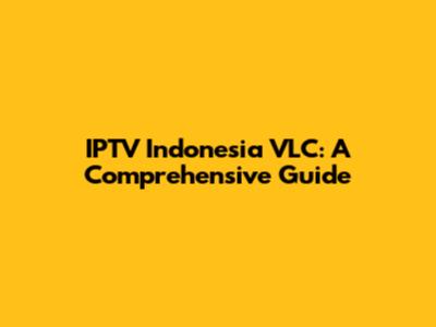 IPTV Indonesia VLC: A Comprehensive Guide
