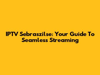 IPTV Sebraszilse: Your Guide To Seamless Streaming