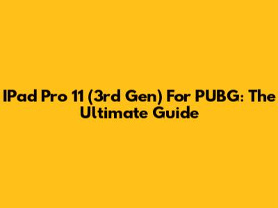 IPad Pro 11" (3rd Gen) For PUBG: The Ultimate Guide