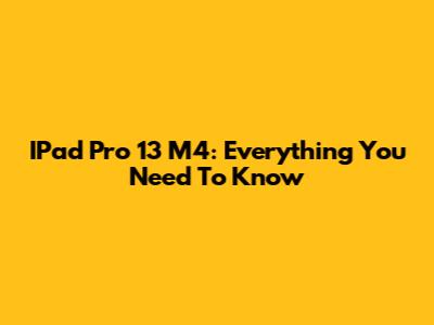 IPad Pro 13 M4: Everything You Need To Know