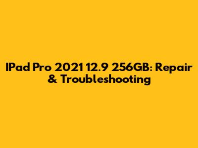 IPad Pro 2021 12.9" 256GB: Repair & Troubleshooting