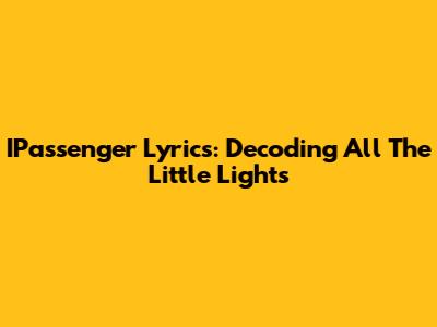 IPassenger Lyrics: Decoding 'All The Little Lights'