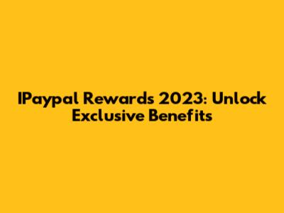 IPaypal Rewards 2023: Unlock Exclusive Benefits