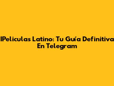 IPeliculas Latino: Tu Guía Definitiva En Telegram