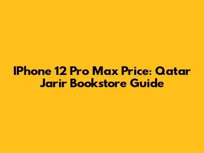 IPhone 12 Pro Max Price: Qatar Jarir Bookstore Guide