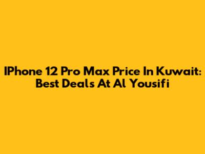 IPhone 12 Pro Max Price In Kuwait: Best Deals At Al Yousifi
