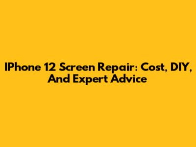 IPhone 12 Screen Repair: Cost, DIY, And Expert Advice