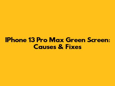 IPhone 13 Pro Max Green Screen: Causes & Fixes