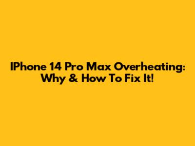 IPhone 14 Pro Max Overheating: Why & How To Fix It!