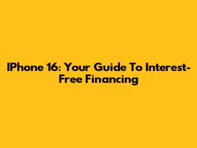 IPhone 16: Your Guide To Interest-Free Financing
