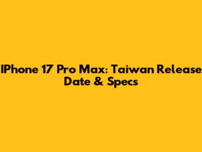 IPhone 17 Pro Max: Taiwan Release Date & Specs