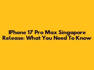 IPhone 17 Pro Max Singapore Release: What You Need To Know