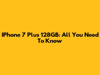 IPhone 7 Plus 128GB: All You Need To Know