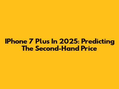 IPhone 7 Plus In 2025: Predicting The Second-Hand Price