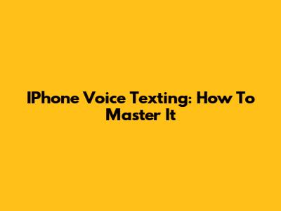 IPhone Voice Texting: How To Master It