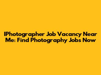 IPhotographer Job Vacancy Near Me: Find Photography Jobs Now