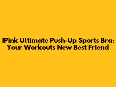 IPink Ultimate Push-Up Sports Bra: Your Workout's New Best Friend