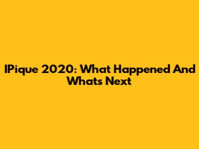 IPique 2020: What Happened And What's Next