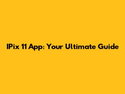 IPix 11 App: Your Ultimate Guide