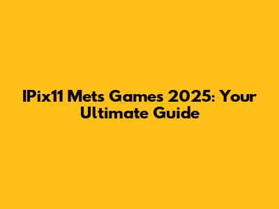 IPix11 Mets Games 2025: Your Ultimate Guide