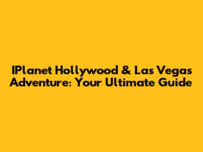 IPlanet Hollywood & Las Vegas Adventure: Your Ultimate Guide