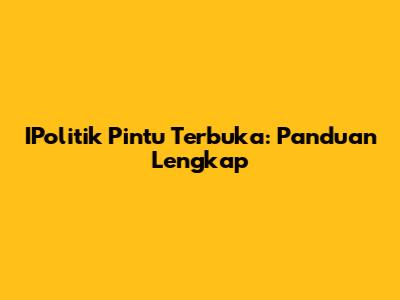 IPolitik Pintu Terbuka: Panduan Lengkap