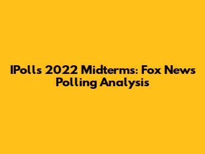 IPolls 2022 Midterms: Fox News Polling Analysis